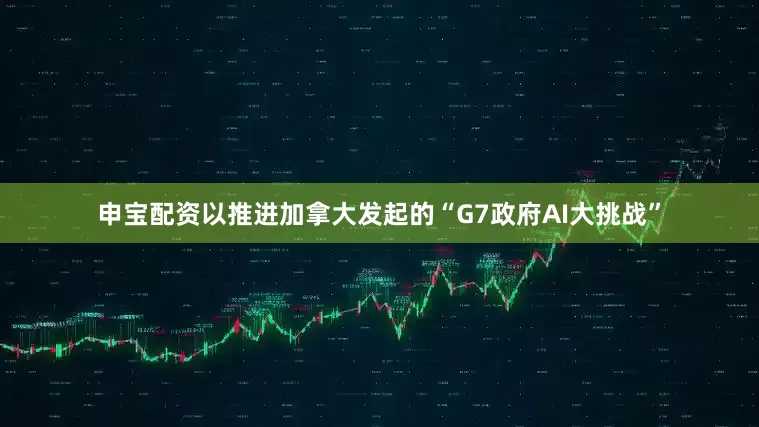 申宝配资以推进加拿大发起的“G7政府AI大挑战”