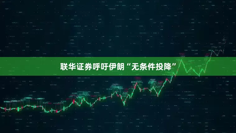联华证券呼吁伊朗“无条件投降”