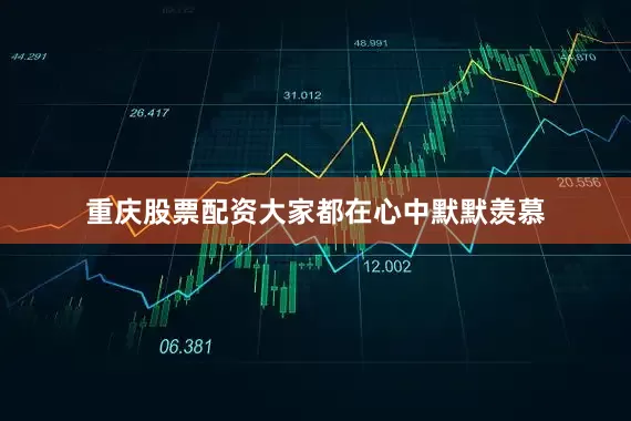 重庆股票配资大家都在心中默默羡慕