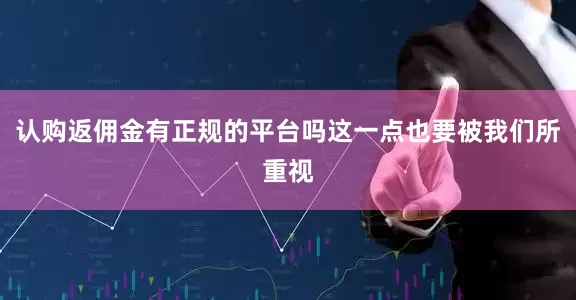 认购返佣金有正规的平台吗这一点也要被我们所重视