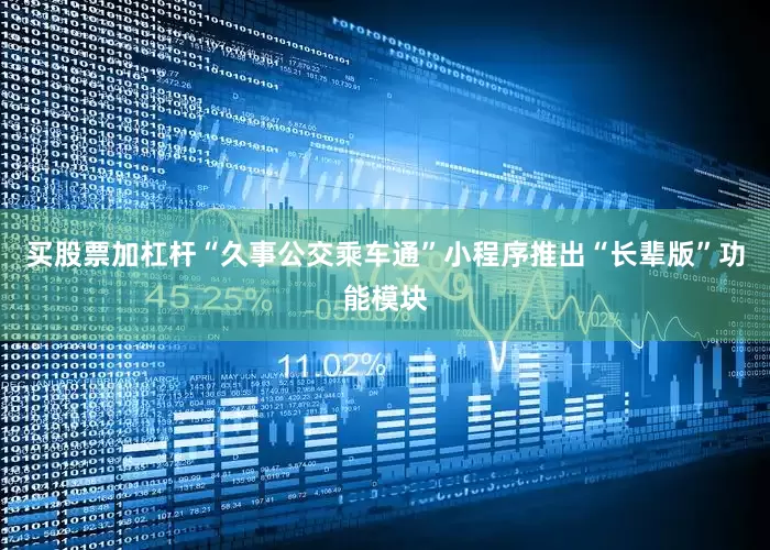 买股票加杠杆“久事公交乘车通”小程序推出“长辈版”功能模块