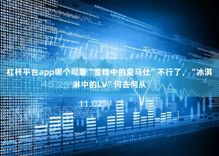 杠杆平台app哪个可靠“雪糕中的爱马仕”不行了，“冰淇淋中的LV”何去何从