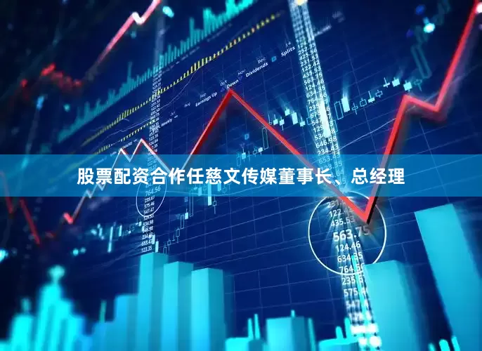 股票配资合作任慈文传媒董事长、总经理