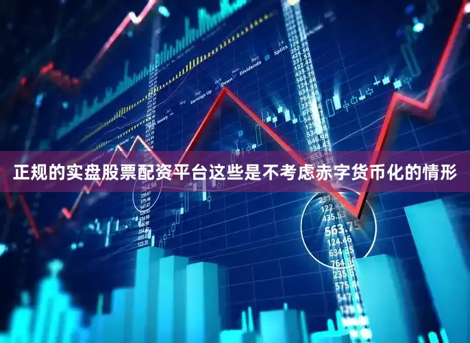 正规的实盘股票配资平台这些是不考虑赤字货币化的情形