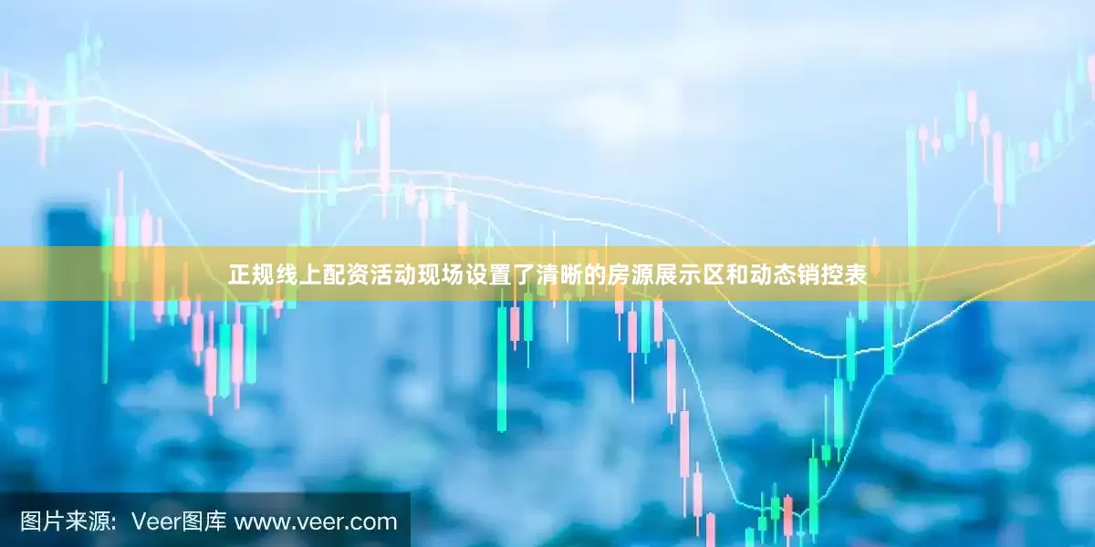 正规线上配资活动现场设置了清晰的房源展示区和动态销控表