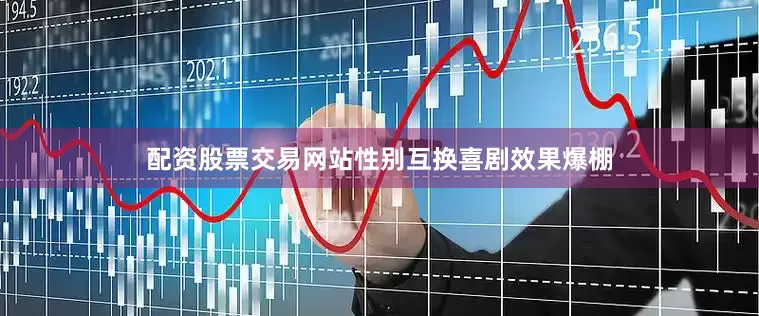 配资股票交易网站性别互换喜剧效果爆棚