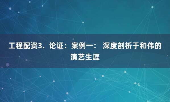 工程配资3.  论证：案例一： 深度剖析于和伟的演艺生涯