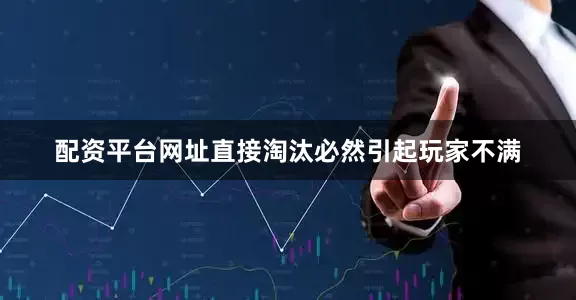 配资平台网址直接淘汰必然引起玩家不满