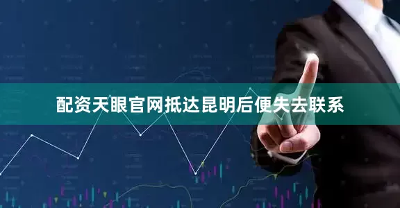 配资天眼官网抵达昆明后便失去联系