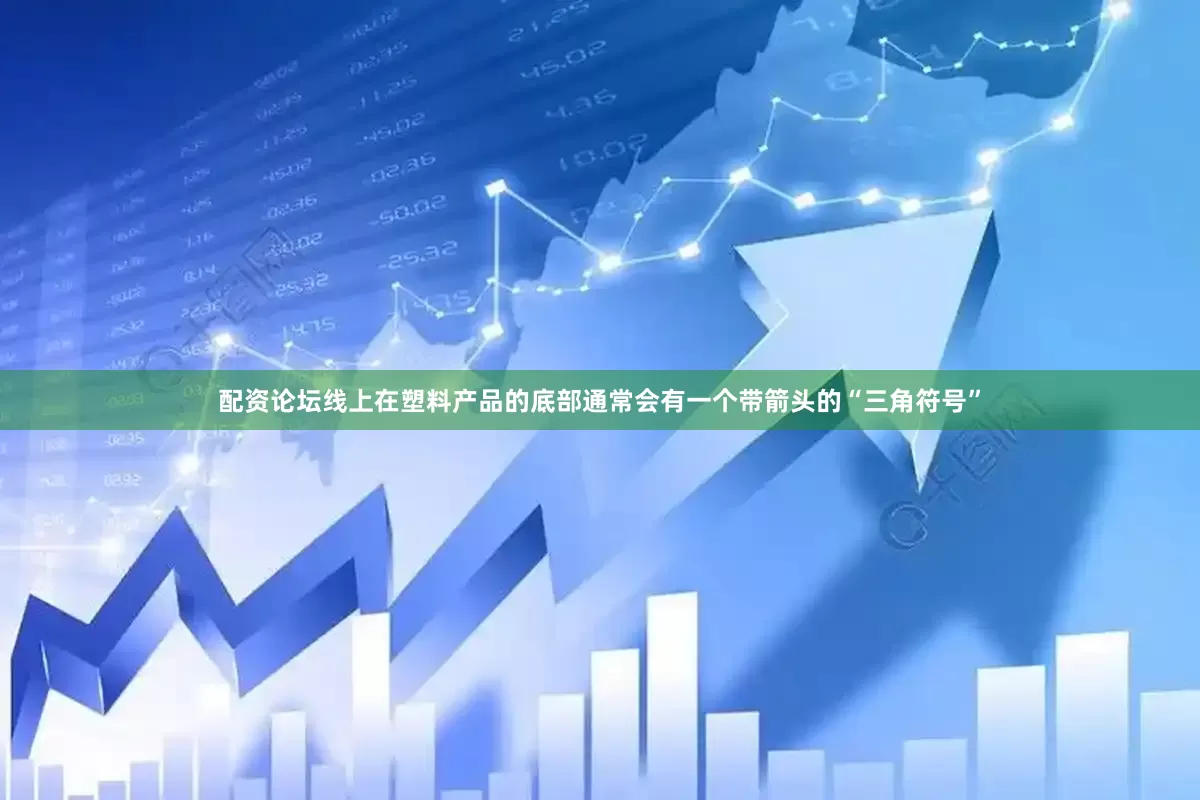 配资论坛线上在塑料产品的底部通常会有一个带箭头的“三角符号”