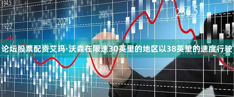 论坛股票配资艾玛·沃森在限速30英里的地区以38英里的速度行驶