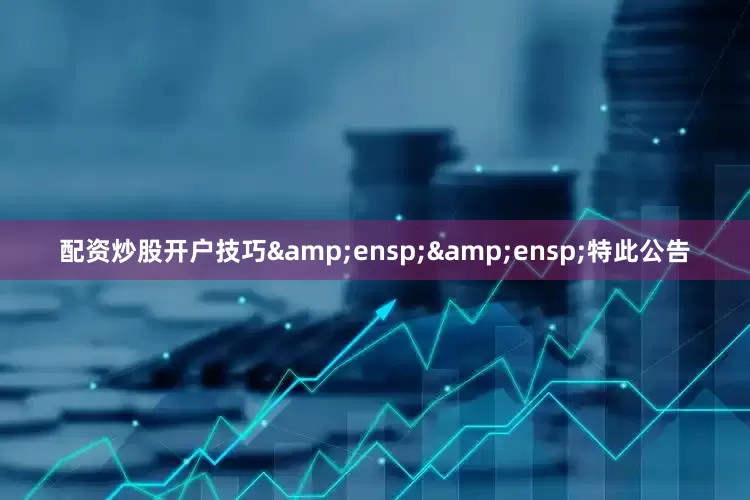 配资炒股开户技巧  特此公告