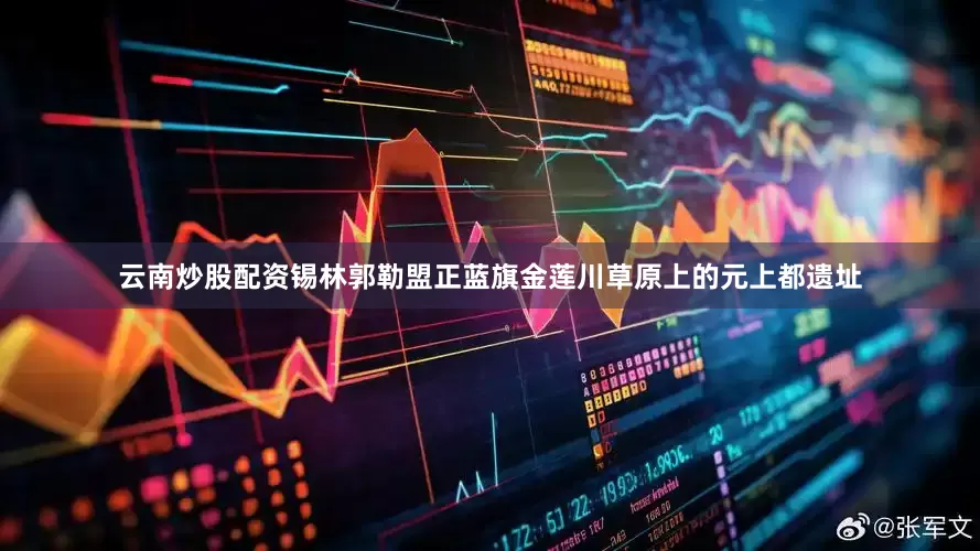 云南炒股配资锡林郭勒盟正蓝旗金莲川草原上的元上都遗址