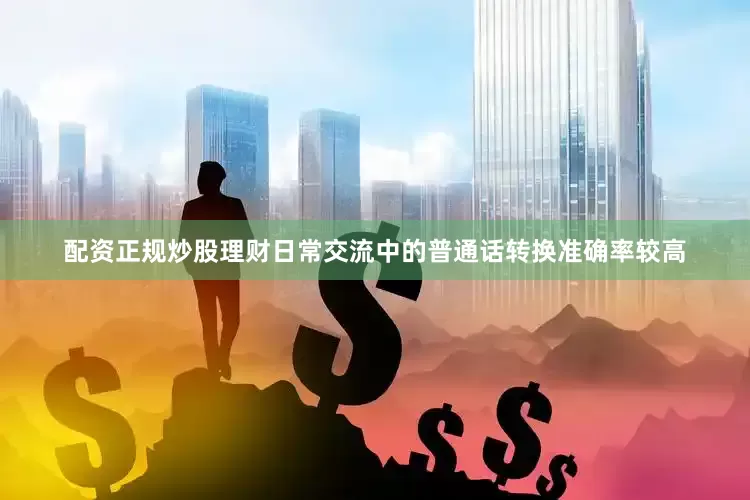 配资正规炒股理财日常交流中的普通话转换准确率较高