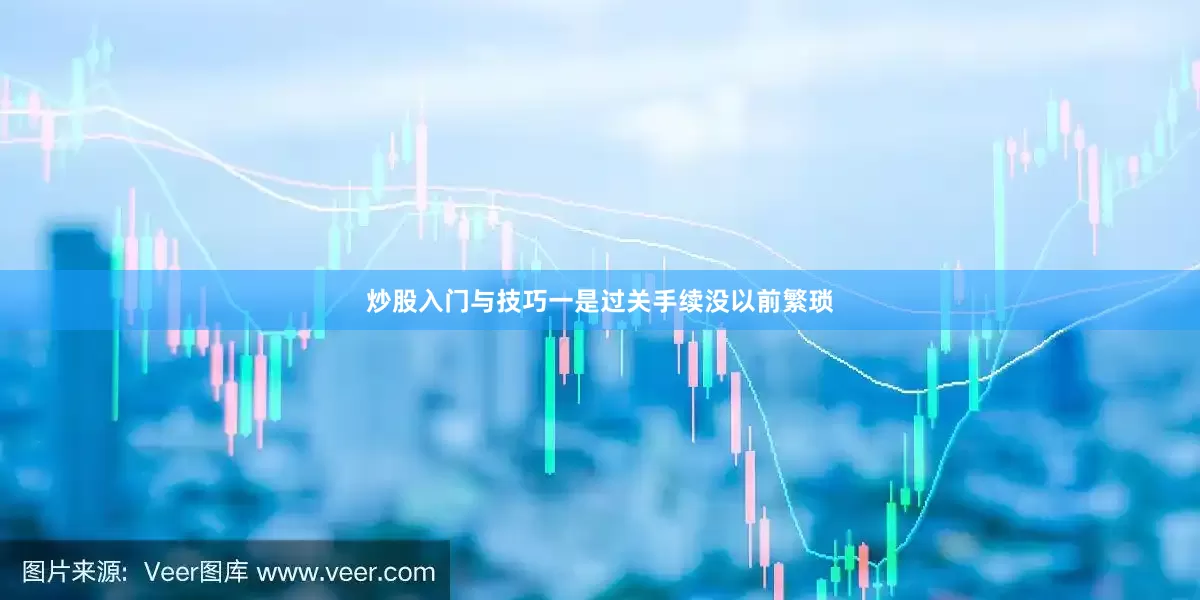 炒股入门与技巧一是过关手续没以前繁琐
