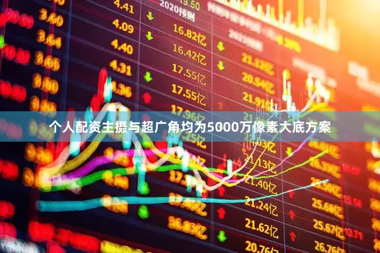 个人配资主摄与超广角均为5000万像素大底方案