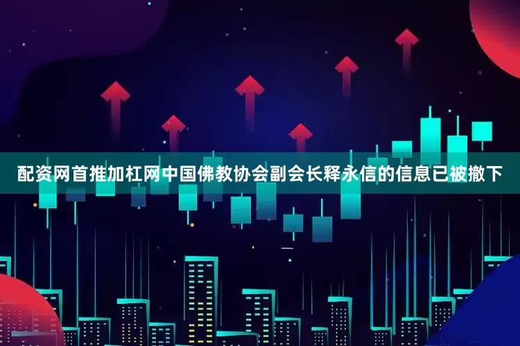 配资网首推加杠网中国佛教协会副会长释永信的信息已被撤下