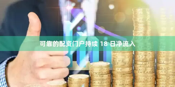 可靠的配资门户持续 18 日净流入