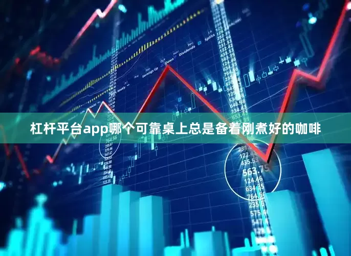 杠杆平台app哪个可靠桌上总是备着刚煮好的咖啡