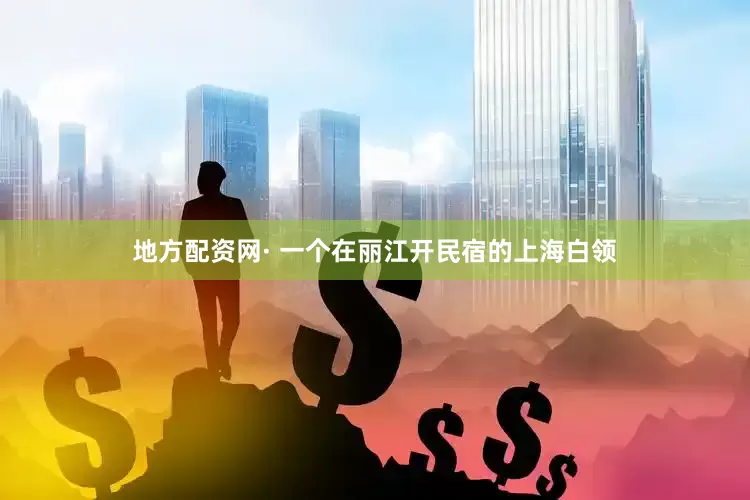 地方配资网· 一个在丽江开民宿的上海白领
