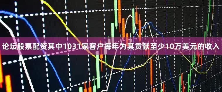 论坛股票配资其中1031家客户每年为其贡献至少10万美元的收入