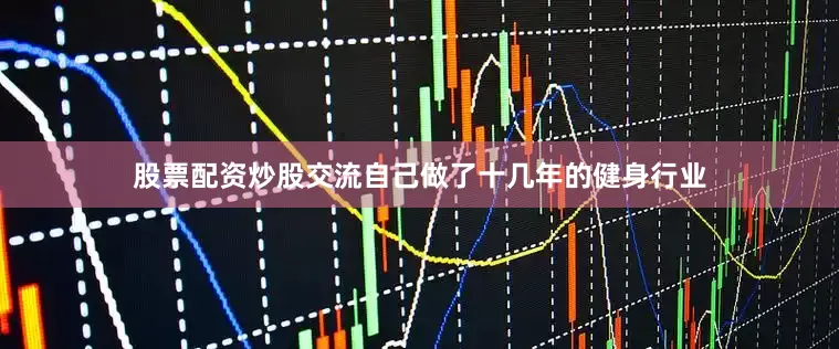 股票配资炒股交流自己做了十几年的健身行业