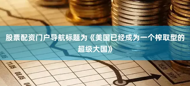 股票配资门户导航标题为《美国已经成为一个榨取型的超级大国》
