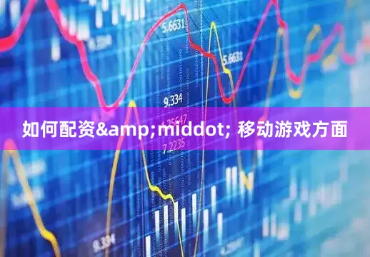 如何配资&middot; 移动游戏方面