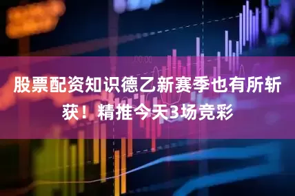 股票配资知识德乙新赛季也有所斩获！精推今天3场竞彩