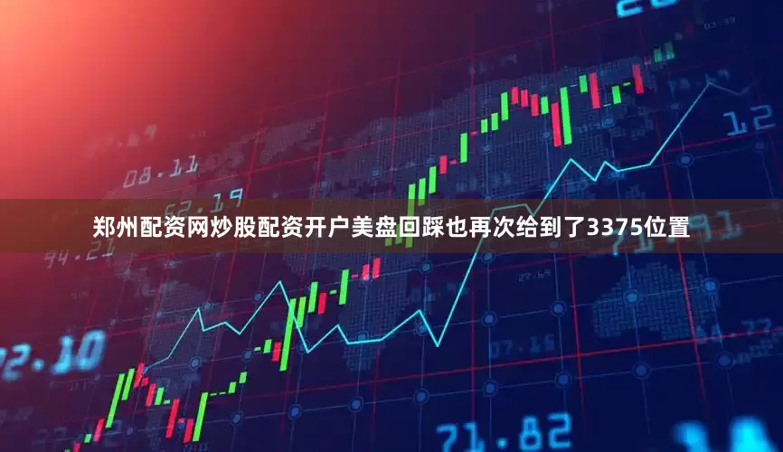 郑州配资网炒股配资开户美盘回踩也再次给到了3375位置