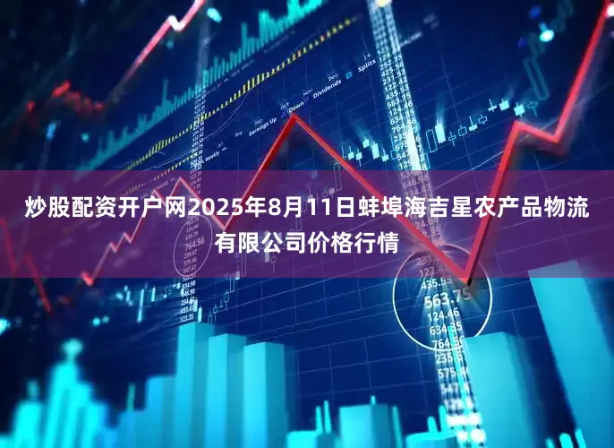 炒股配资开户网2025年8月11日蚌埠海吉星农产品物流有限公司价格行情
