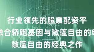 行业领先的股票配资平台作为融合轿跑基因与敞篷自由的经典之作