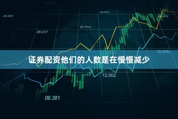 证券配资他们的人数是在慢慢减少