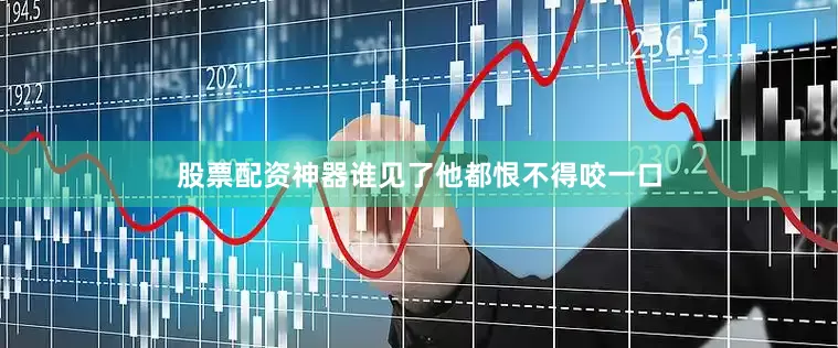 股票配资神器谁见了他都恨不得咬一口
