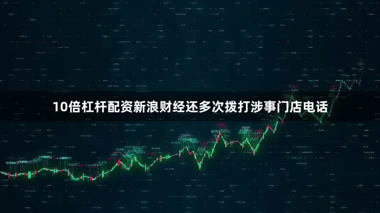 10倍杠杆配资新浪财经还多次拨打涉事门店电话