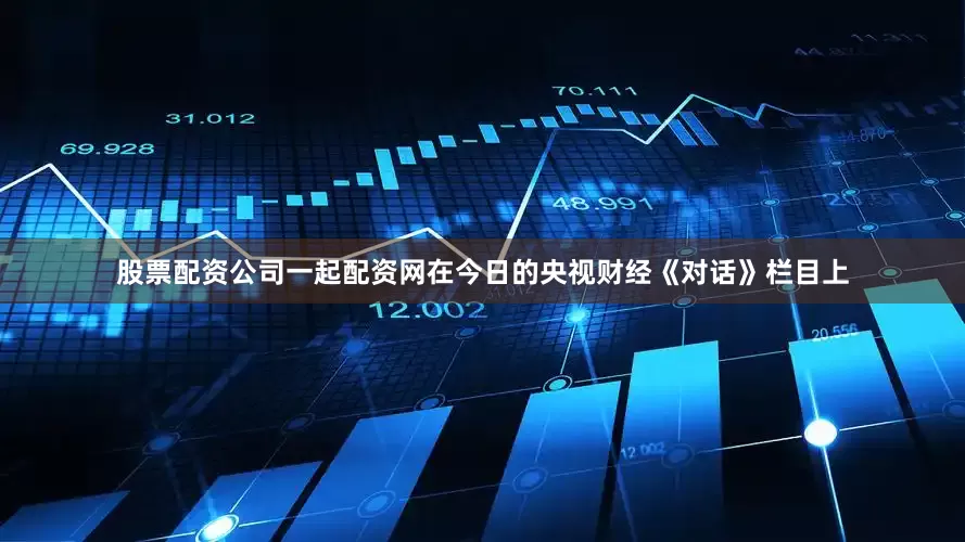 股票配资公司一起配资网在今日的央视财经《对话》栏目上