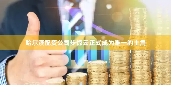 哈尔滨配资公司步惊云正式成为唯一的主角