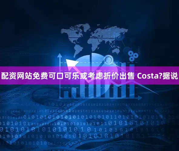 配资网站免费可口可乐或考虑折价出售 Costa?据说