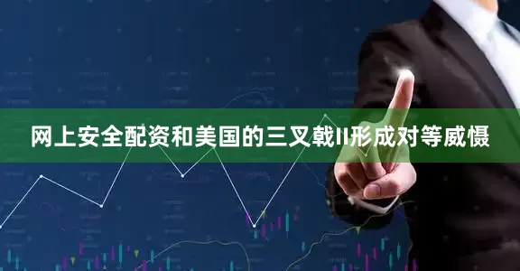 网上安全配资和美国的三叉戟II形成对等威慑