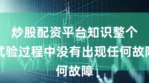 炒股配资平台知识整个试验过程中没有出现任何故障