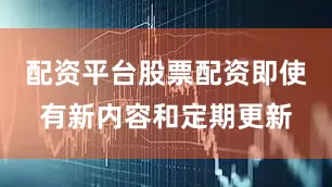 配资平台股票配资即使有新内容和定期更新