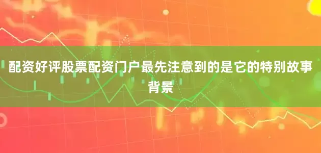 配资好评股票配资门户最先注意到的是它的特别故事背景