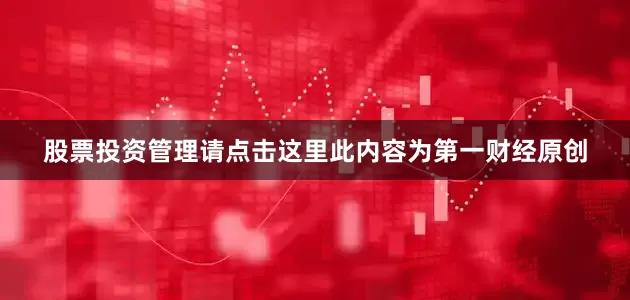 股票投资管理请点击这里此内容为第一财经原创