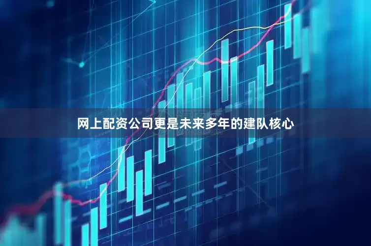 网上配资公司更是未来多年的建队核心