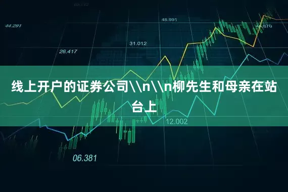 线上开户的证券公司\n\n柳先生和母亲在站台上