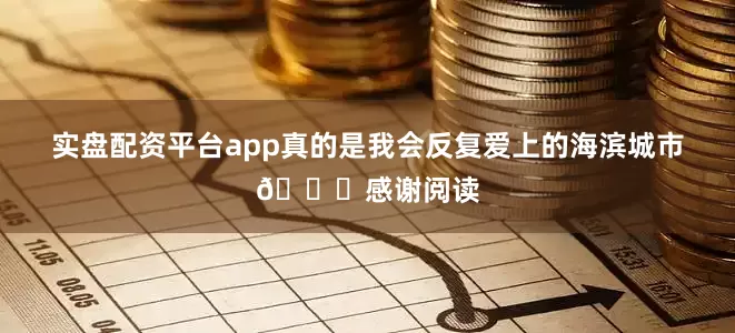 实盘配资平台app真的是我会反复爱上的海滨城市🌊感谢阅读