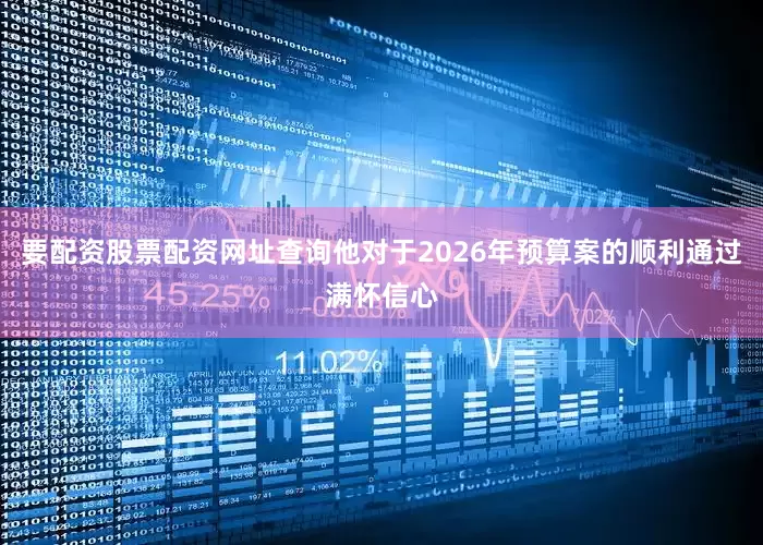 要配资股票配资网址查询他对于2026年预算案的顺利通过满怀信心
