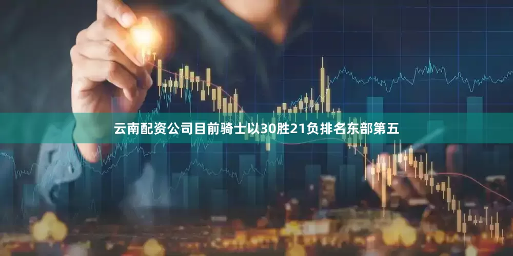 云南配资公司目前骑士以30胜21负排名东部第五