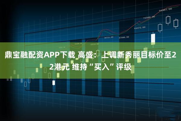 鼎宝融配资APP下载 高盛：上调新秀丽目标价至22港元 维持“买入”评级