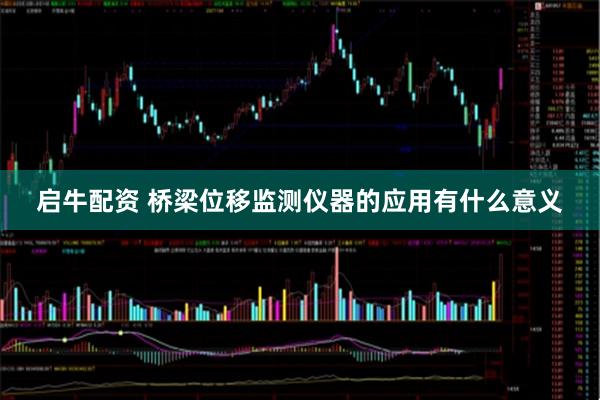 启牛配资 桥梁位移监测仪器的应用有什么意义